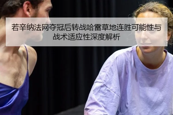 若辛纳法网夺冠后转战哈雷草地连胜可能性与战术适应性深度解析