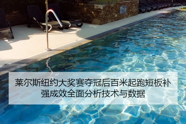 莱尔斯纽约大奖赛夺冠后百米起跑短板补强成效全面分析技术与数据